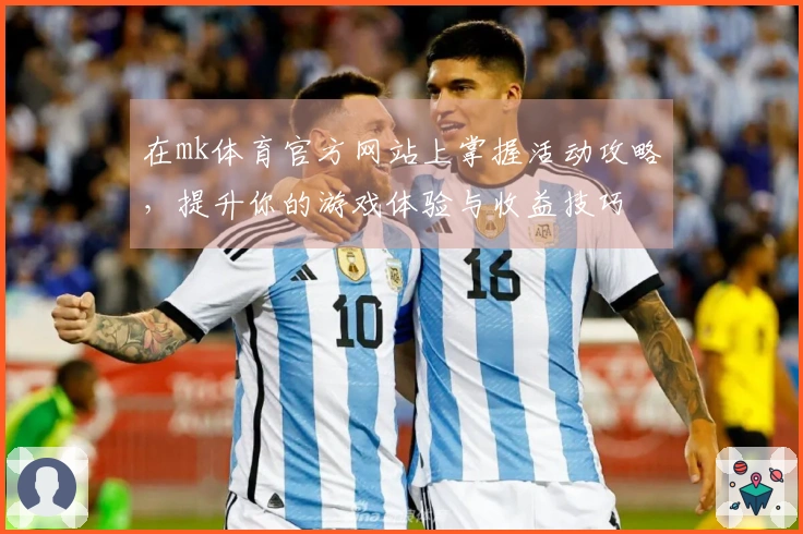 在mk体育官方网站上掌握活动攻略，提升你的游戏体验与收益技巧