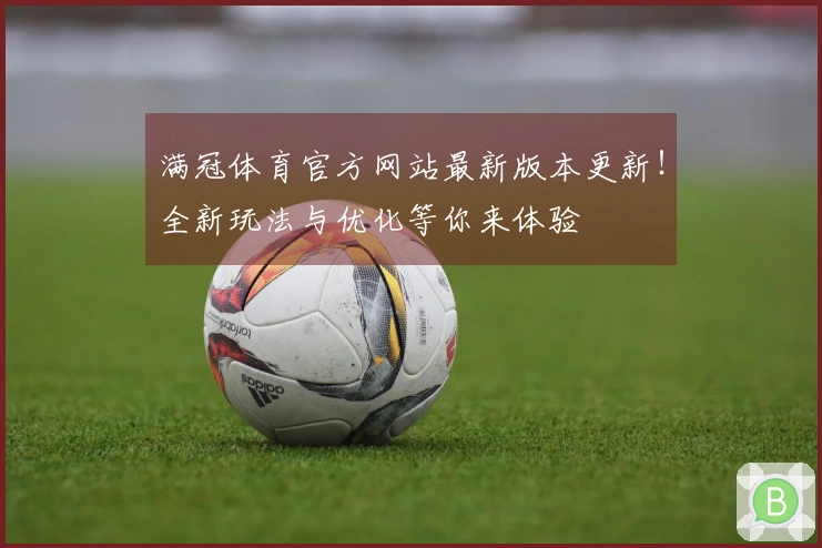 满冠体育官方网站最新版本更新!全新玩法与优化等你来体验