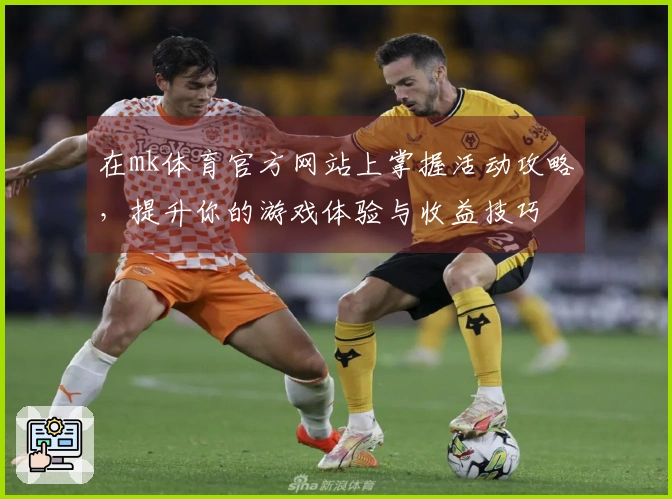 在mk体育官方网站上掌握活动攻略，提升你的游戏体验与收益技巧