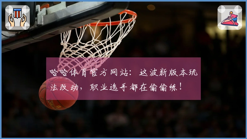 哈哈体育官方网站：这波新版本玩法改动，职业选手都在偷偷练！