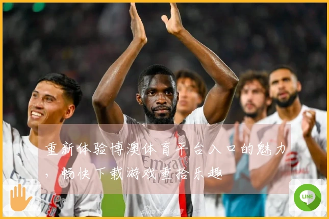 重新体验博澳体育平台入口的魅力，畅快下载游戏重拾乐趣