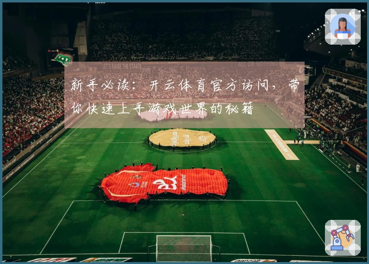 新手必读：开云体育官方访问，带你快速上手游戏世界的秘籍