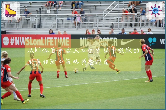 从k1体育平台入口的失误中吸取的宝贵经验与策略调整指南