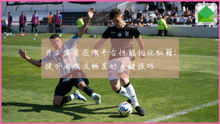 开云体育在线平台性能优化秘籍：提升游戏流畅度的关键技巧